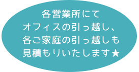 各営業所にてオフィスの引っ越し、各ご家庭の引っ越しも見積もりいたします